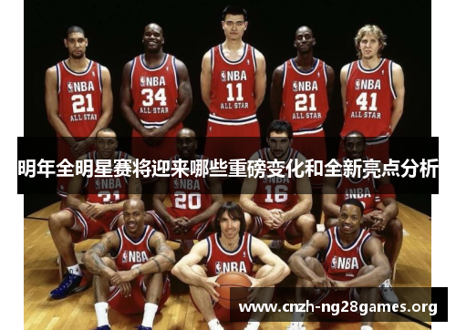 明年全明星赛将迎来哪些重磅变化和全新亮点分析